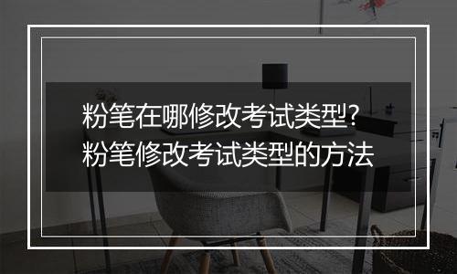 粉笔在哪修改考试类型?粉笔修改考试类型的方法