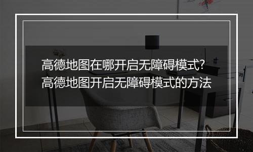 高德地图在哪开启无障碍模式?高德地图开启无障碍模式的方法