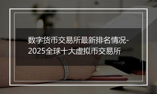数字货币交易所最新排名情况-2025全球十大虚拟币交易所