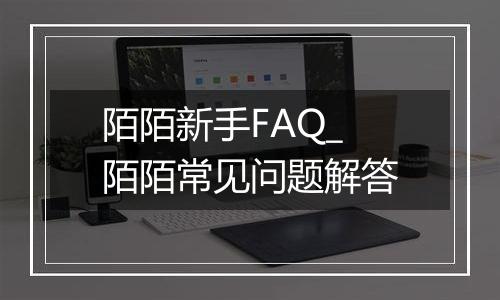陌陌新手FAQ_陌陌常见问题解答