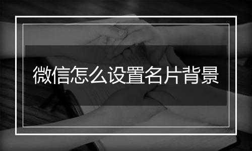 微信怎么设置名片背景