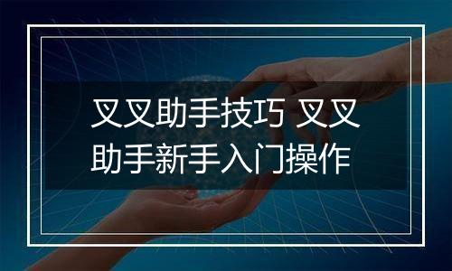 叉叉助手技巧 叉叉助手新手入门操作