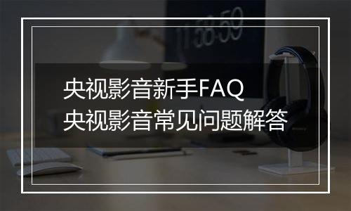 央视影音新手FAQ 央视影音常见问题解答