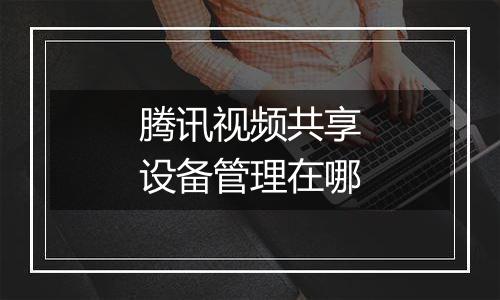 腾讯视频共享设备管理在哪