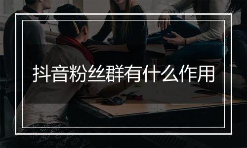 抖音粉丝群有什么作用