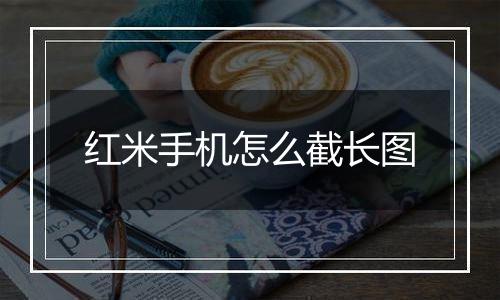 红米手机怎么截长图