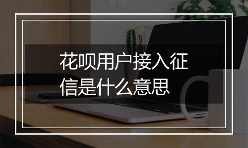 花呗用户接入征信是什么意思