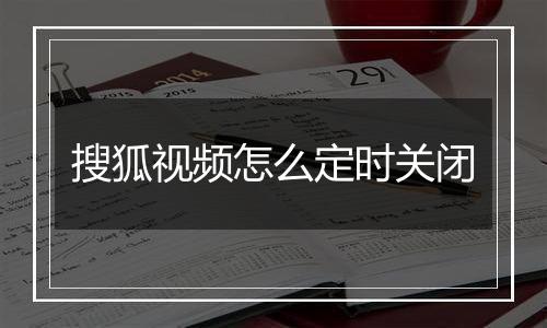 搜狐视频怎么定时关闭