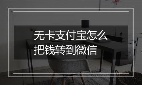 无卡支付宝怎么把钱转到微信