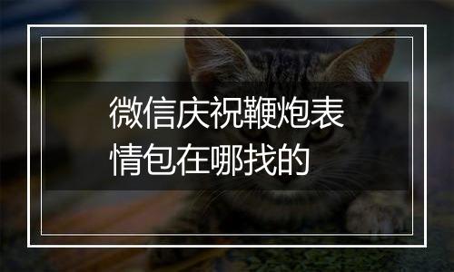 微信庆祝鞭炮表情包在哪找的