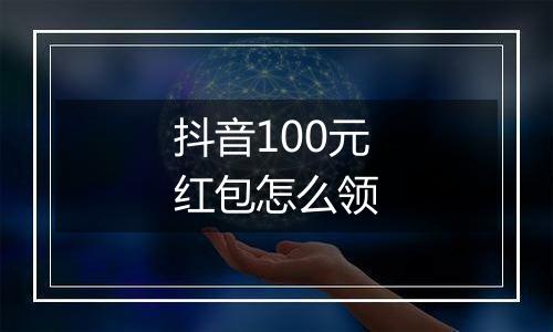 抖音100元红包怎么领