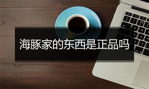 海豚家的东西是正品吗