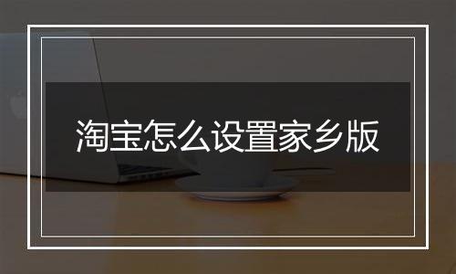 淘宝怎么设置家乡版