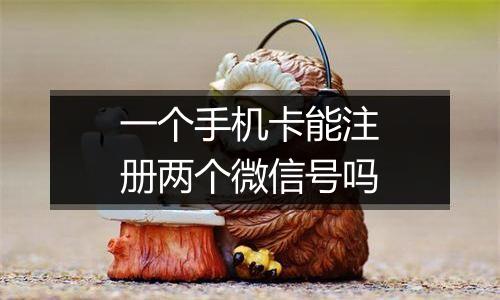 一个手机卡能注册两个微信号吗