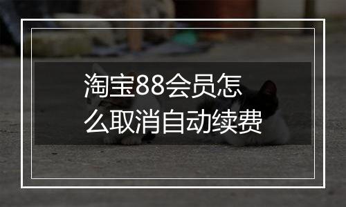 淘宝88会员怎么取消自动续费