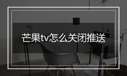 芒果tv怎么关闭推送