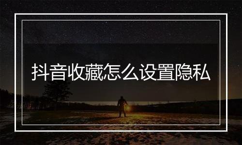 抖音收藏怎么设置隐私