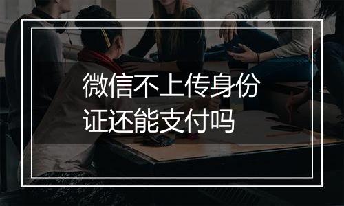 微信不上传身份证还能支付吗