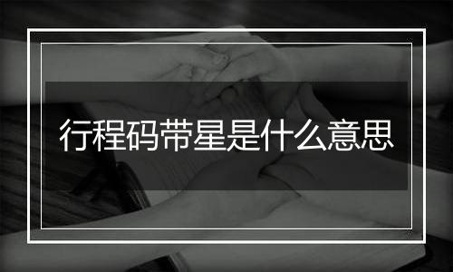 行程码带星是什么意思