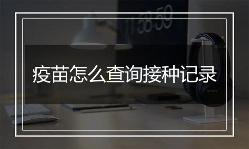 疫苗怎么查询接种记录