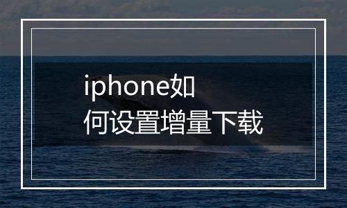 iphone如何设置增量下载
