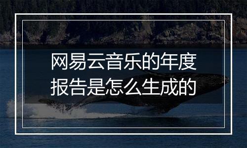 网易云音乐的年度报告是怎么生成的