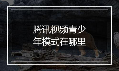 腾讯视频青少年模式在哪里