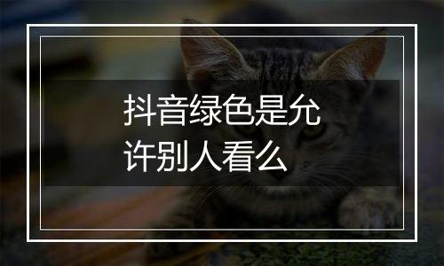 抖音绿色是允许别人看么