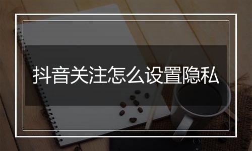 抖音关注怎么设置隐私