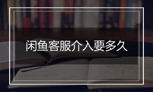 闲鱼客服介入要多久