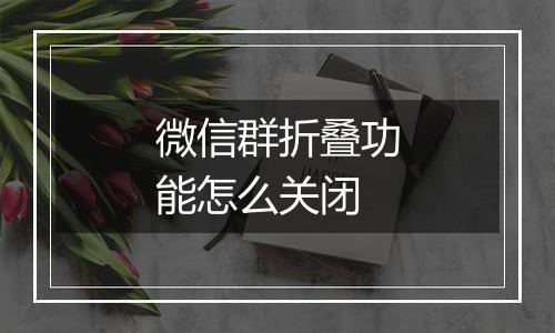 微信群折叠功能怎么关闭