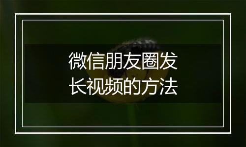 微信朋友圈发长视频的方法
