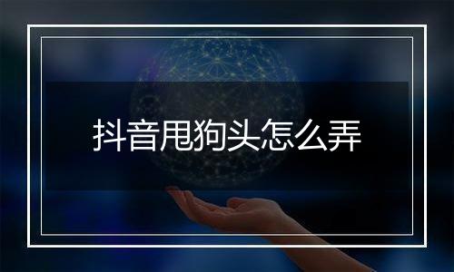 抖音甩狗头怎么弄