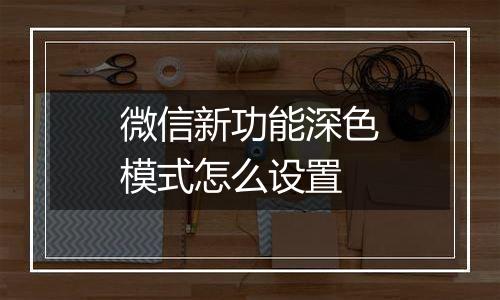 微信新功能深色模式怎么设置