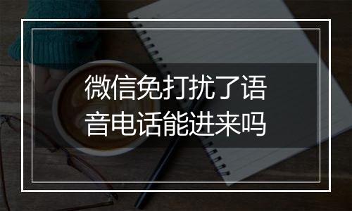微信免打扰了语音电话能进来吗