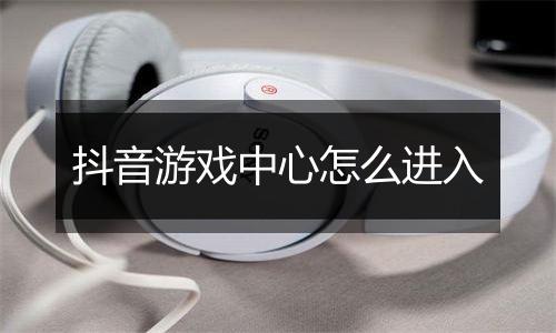 抖音游戏中心怎么进入