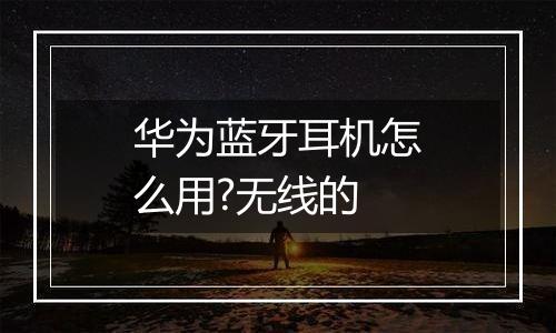 华为蓝牙耳机怎么用?无线的
