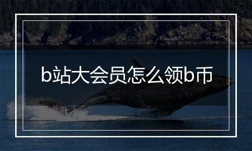 b站大会员怎么领b币