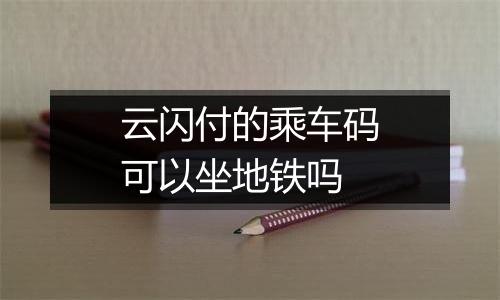 云闪付的乘车码可以坐地铁吗