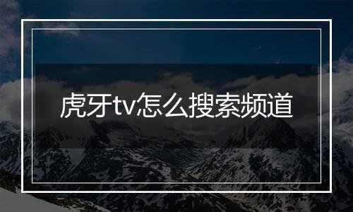 虎牙tv怎么搜索频道