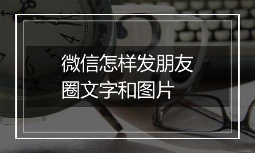 微信怎样发朋友圈文字和图片