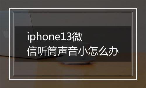 iphone13微信听筒声音小怎么办