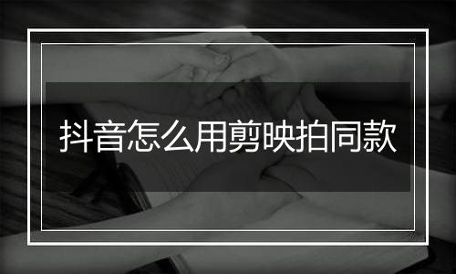 抖音怎么用剪映拍同款