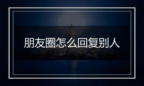 朋友圈怎么回复别人