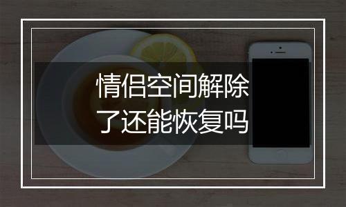 情侣空间解除了还能恢复吗