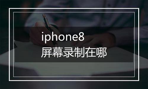 iphone8屏幕录制在哪