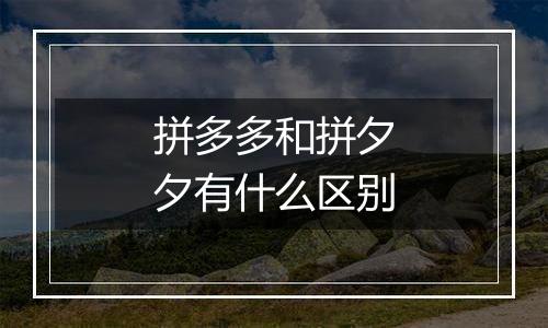 拼多多和拼夕夕有什么区别