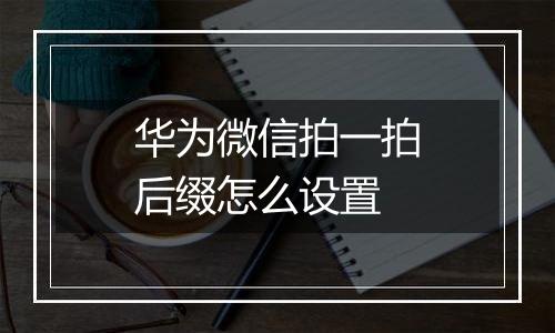 华为微信拍一拍后缀怎么设置