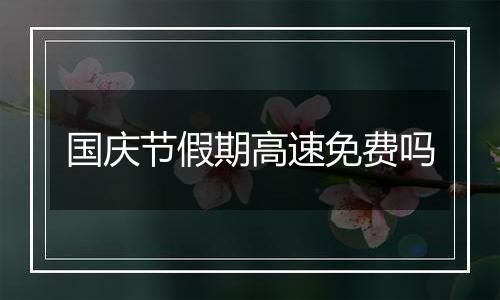 国庆节假期高速免费吗