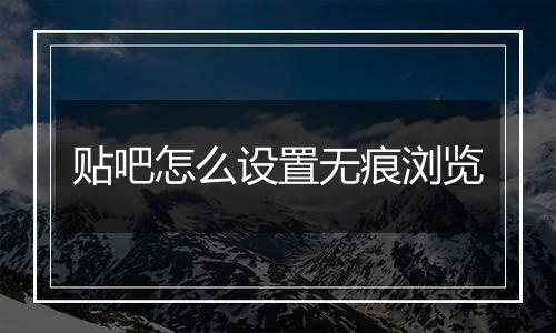 贴吧怎么设置无痕浏览